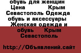 обувь для женщин › Цена ­ 3 500 - Крым, Севастополь Одежда, обувь и аксессуары » Женская одежда и обувь   . Крым,Севастополь